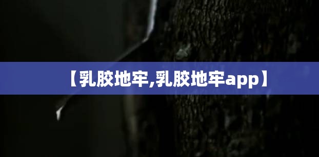 【乳胶地牢,乳胶地牢app】 【乳胶地牢,乳胶地牢app】