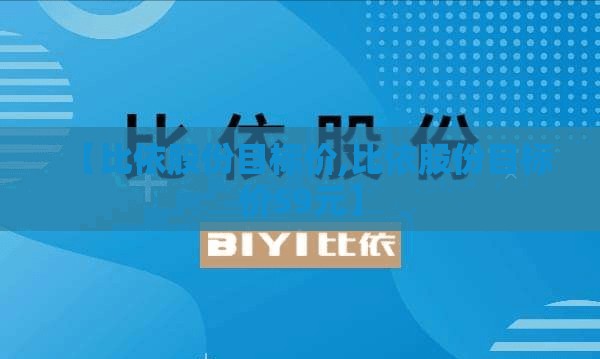 【比依股份目标价,比依股份目标价59元】 【比依股份目标价,比依股份目标价59元】
