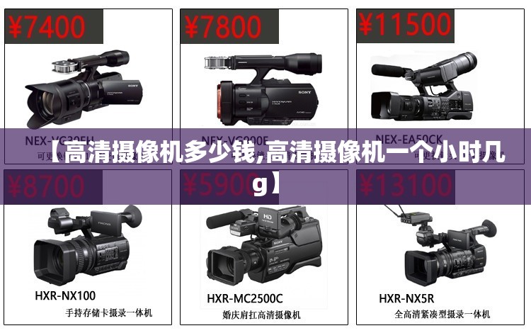 【高清摄像机多少钱,高清摄像机一个小时几g】 【高清摄像机多少钱,高清摄像机一个小时几g】