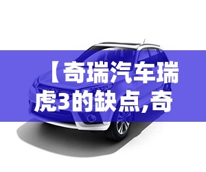【奇瑞汽车瑞虎3的缺点,奇瑞瑞虎3x缺点】 【奇瑞汽车瑞虎3的缺点,奇瑞瑞虎3x缺点】