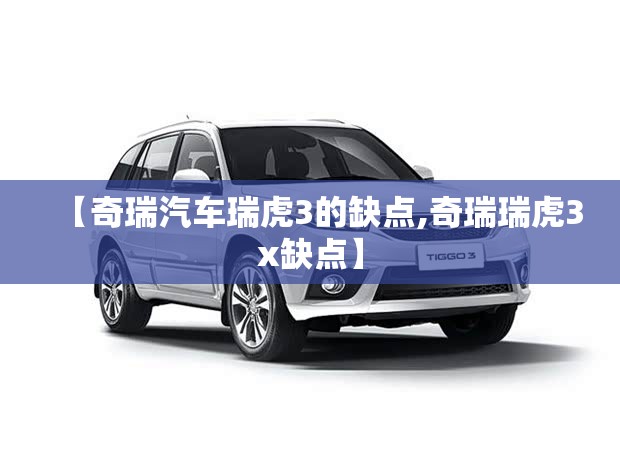 【奇瑞汽车瑞虎3的缺点,奇瑞瑞虎3x缺点】 【奇瑞汽车瑞虎3的缺点,奇瑞瑞虎3x缺点】