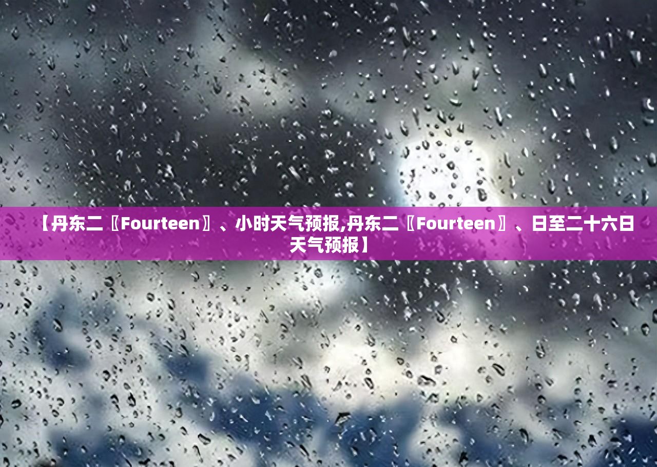 【丹东二〖Fourteen〗、小时天气预报,丹东二〖Fourteen〗	、日至二十六日天气预报】