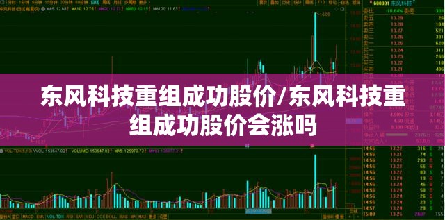 东风科技重组成功股价/东风科技重组成功股价会涨吗 东风科技重组成功股价/东风科技重组成功股价会涨吗