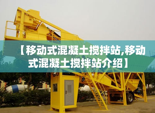 【移动式混凝土搅拌站,移动式混凝土搅拌站介绍】 【移动式混凝土搅拌站,移动式混凝土搅拌站介绍】