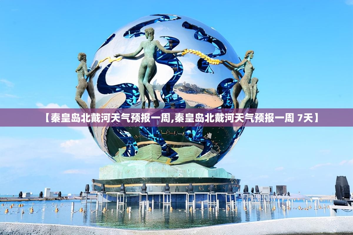 【秦皇岛北戴河天气预报一周,秦皇岛北戴河天气预报一周 7天】