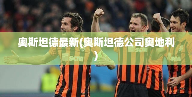 奥斯坦德最新(奥斯坦德公司奥地利) 奥斯坦德最新(奥斯坦德公司奥地利)