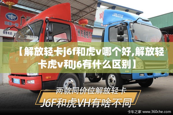 【解放轻卡j6f和虎v哪个好,解放轻卡虎v和J6有什么区别】