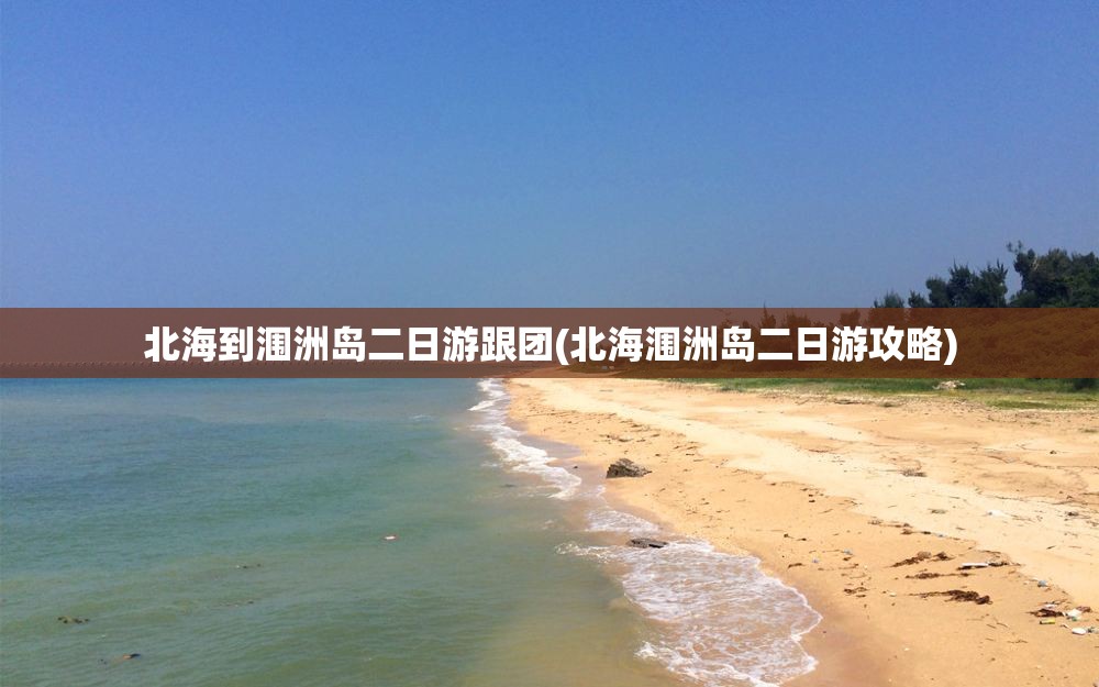 北海到涠洲岛二日游跟团(北海涠洲岛二日游攻略) 北海到涠洲岛二日游跟团(北海涠洲岛二日游攻略)