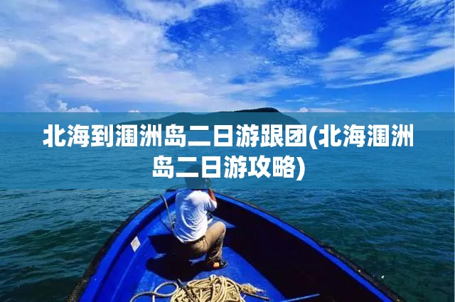 北海到涠洲岛二日游跟团(北海涠洲岛二日游攻略) 北海到涠洲岛二日游跟团(北海涠洲岛二日游攻略)