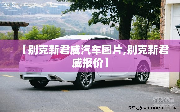 【别克新君威汽车图片,别克新君威报价】 【别克新君威汽车图片,别克新君威报价】