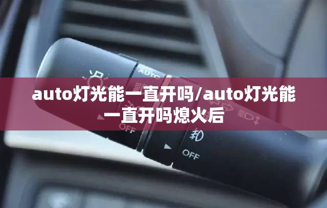 auto灯光能一直开吗/auto灯光能一直开吗熄火后