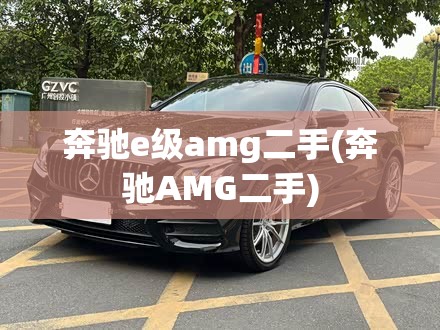 奔驰e级amg二手(奔驰AMG二手) 奔驰e级amg二手(奔驰AMG二手)