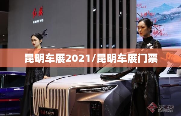 昆明车展2021/昆明车展门票 昆明车展2021/昆明车展门票