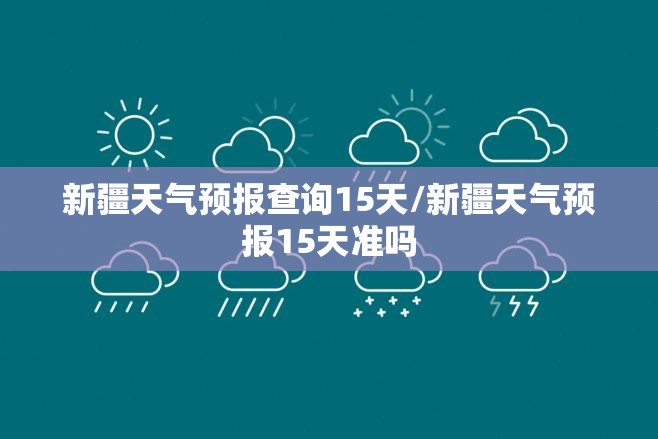 新疆天气预报查询15天/新疆天气预报15天准吗 新疆天气预报查询15天/新疆天气预报15天准吗