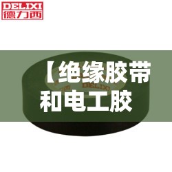 【绝缘胶带和电工胶带区别,绝缘胶带电工防水胶布】 【绝缘胶带和电工胶带区别,绝缘胶带电工防水胶布】