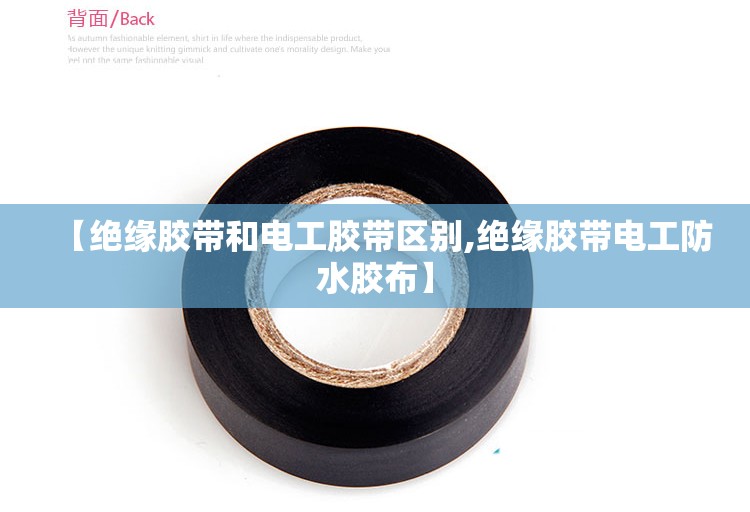 【绝缘胶带和电工胶带区别,绝缘胶带电工防水胶布】 【绝缘胶带和电工胶带区别,绝缘胶带电工防水胶布】