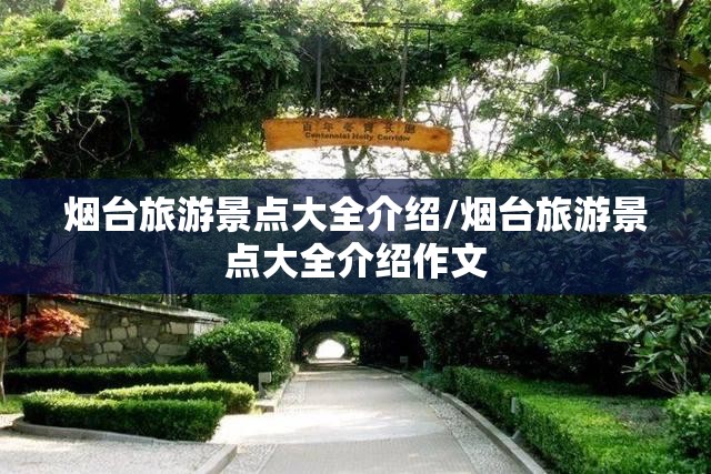 烟台旅游景点大全介绍/烟台旅游景点大全介绍作文 烟台旅游景点大全介绍/烟台旅游景点大全介绍作文