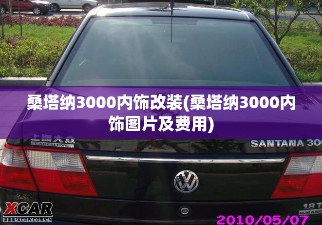 桑塔纳3000内饰改装(桑塔纳3000内饰图片及费用)