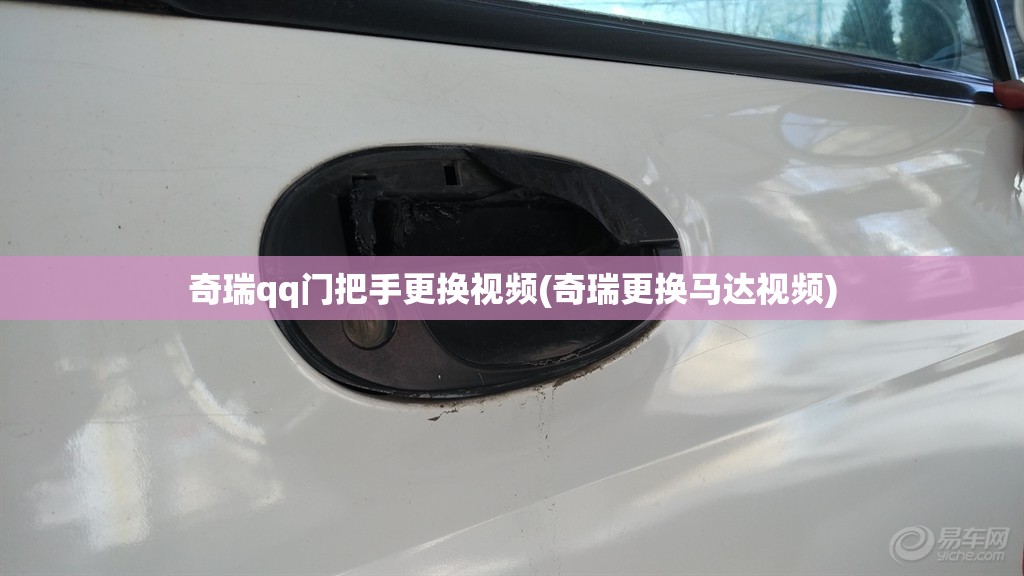 奇瑞qq门把手更换视频(奇瑞更换马达视频) 奇瑞qq门把手更换视频(奇瑞更换马达视频)
