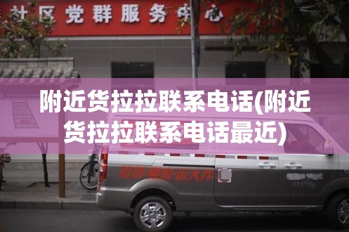 附近货拉拉联系电话(附近货拉拉联系电话最近) 附近货拉拉联系电话(附近货拉拉联系电话最近)
