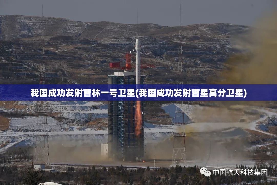 我国成功发射吉林一号卫星(我国成功发射吉星高分卫星) 我国成功发射吉林一号卫星(我国成功发射吉星高分卫星)