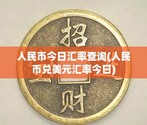 人民币今日汇率查询(人民币兑美元汇率今日) 人民币今日汇率查询(人民币兑美元汇率今日)