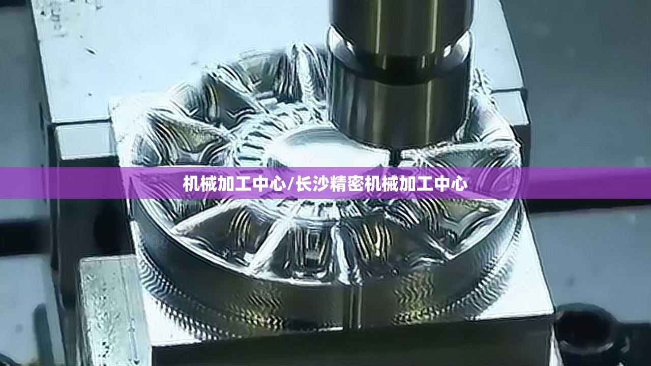 机械加工中心/长沙精密机械加工中心 机械加工中心/长沙精密机械加工中心