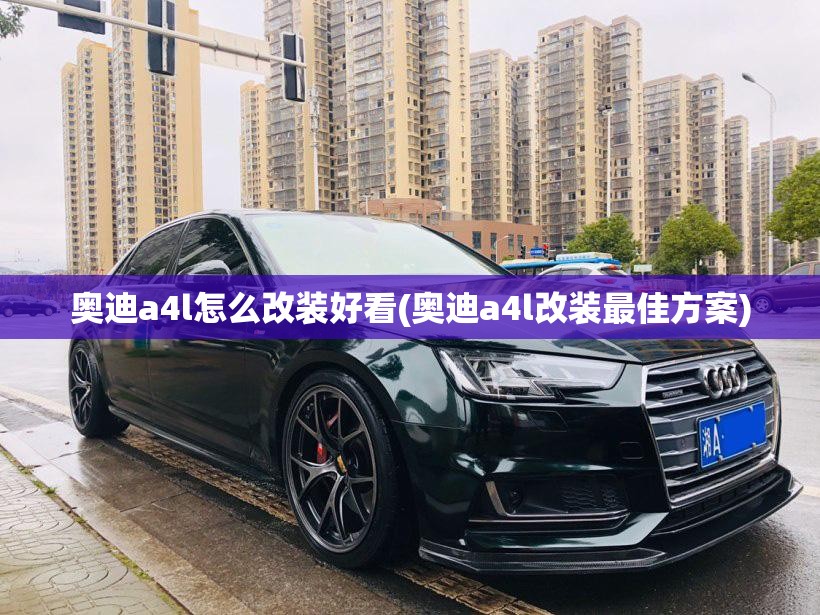 奥迪a4l怎么改装好看(奥迪a4l改装最佳方案)