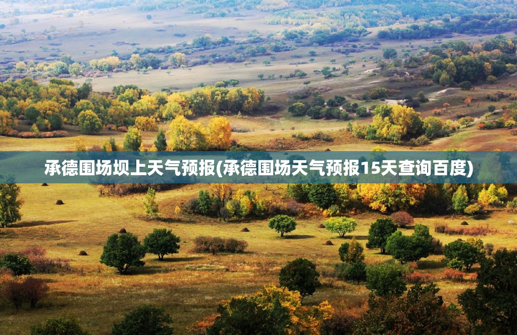 承德围场坝上天气预报(承德围场天气预报15天查询百度) 承德围场坝上天气预报(承德围场天气预报15天查询百度)