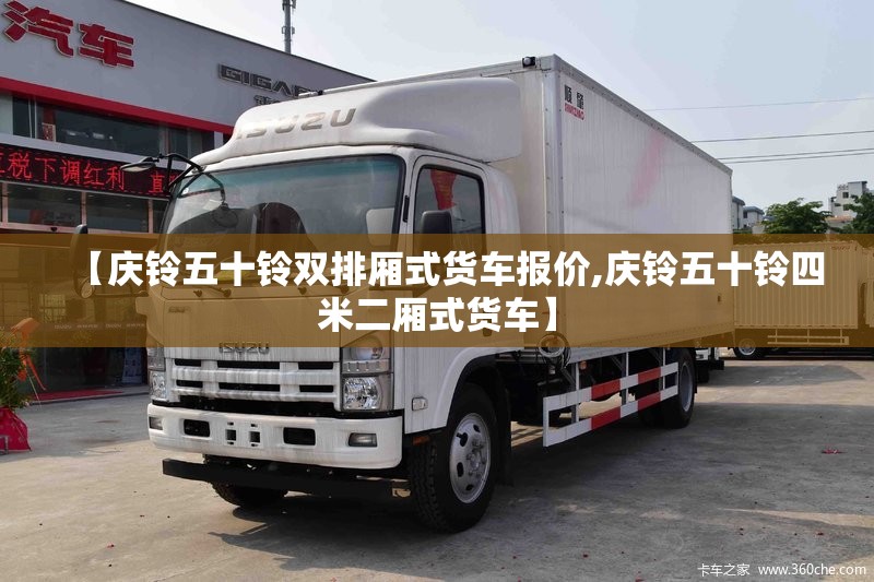 【庆铃五十铃双排厢式货车报价,庆铃五十铃四米二厢式货车】 【庆铃五十铃双排厢式货车报价,庆铃五十铃四米二厢式货车】