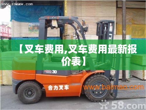 【叉车费用,叉车费用最新报价表】 【叉车费用,叉车费用最新报价表】