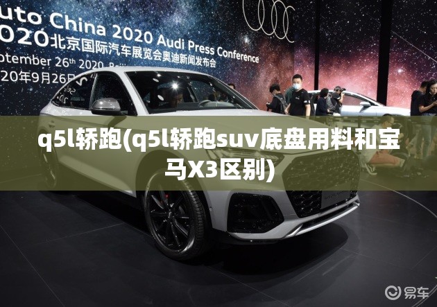 q5l轿跑(q5l轿跑suv底盘用料和宝马X3区别) q5l轿跑(q5l轿跑suv底盘用料和宝马X3区别)