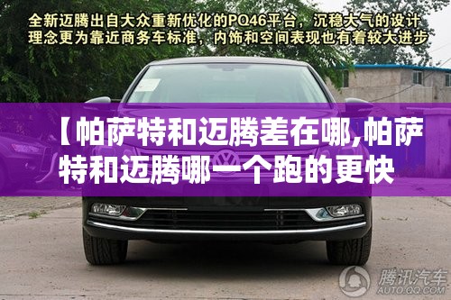 【帕萨特和迈腾差在哪,帕萨特和迈腾哪一个跑的更快】 【帕萨特和迈腾差在哪,帕萨特和迈腾哪一个跑的更快】