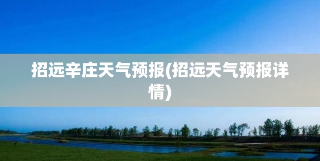招远辛庄天气预报(招远天气预报详情) 招远辛庄天气预报(招远天气预报详情)