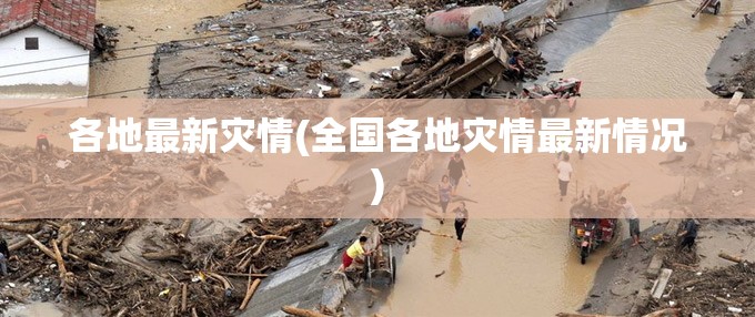 各地最新灾情(全国各地灾情最新情况) 各地最新灾情(全国各地灾情最新情况)