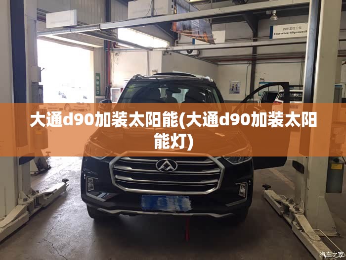 大通d90加装太阳能(大通d90加装太阳能灯) 大通d90加装太阳能(大通d90加装太阳能灯)