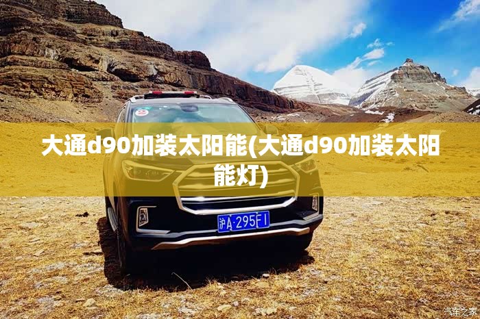 大通d90加装太阳能(大通d90加装太阳能灯) 大通d90加装太阳能(大通d90加装太阳能灯)