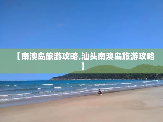 【南澳岛旅游攻略,汕头南澳岛旅游攻略】 【南澳岛旅游攻略,汕头南澳岛旅游攻略】