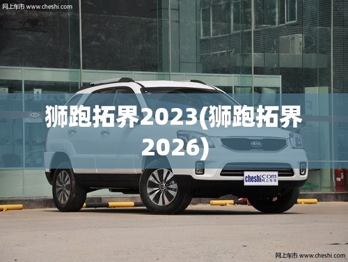 狮跑拓界2023(狮跑拓界2026) 狮跑拓界2023(狮跑拓界2026)