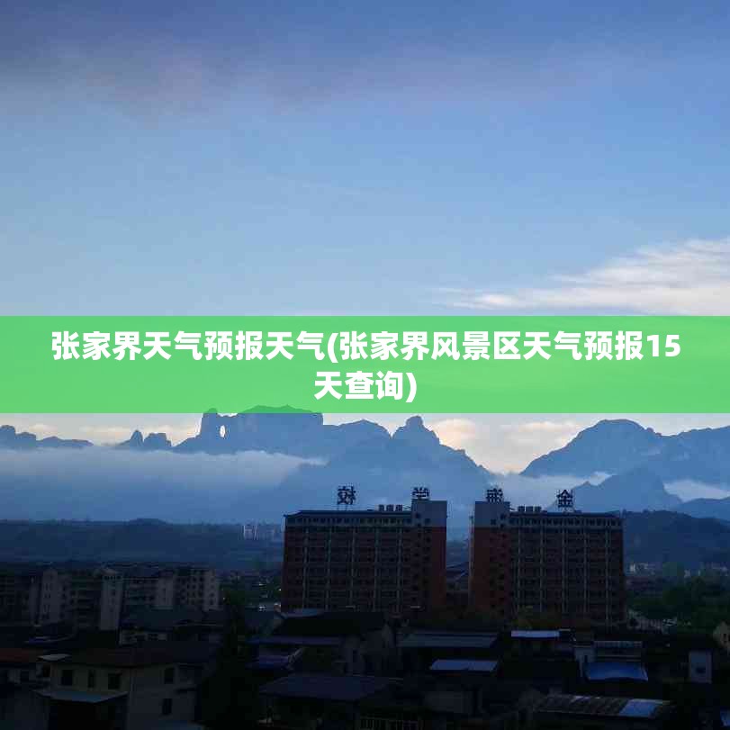 张家界天气预报天气(张家界风景区天气预报15天查询) 张家界天气预报天气(张家界风景区天气预报15天查询)