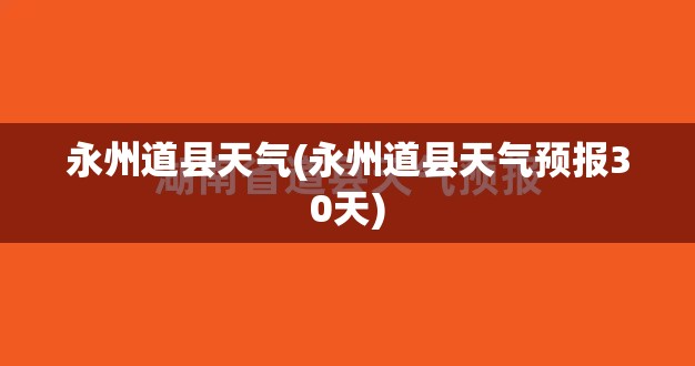 永州道县天气(永州道县天气预报30天) 永州道县天气(永州道县天气预报30天)