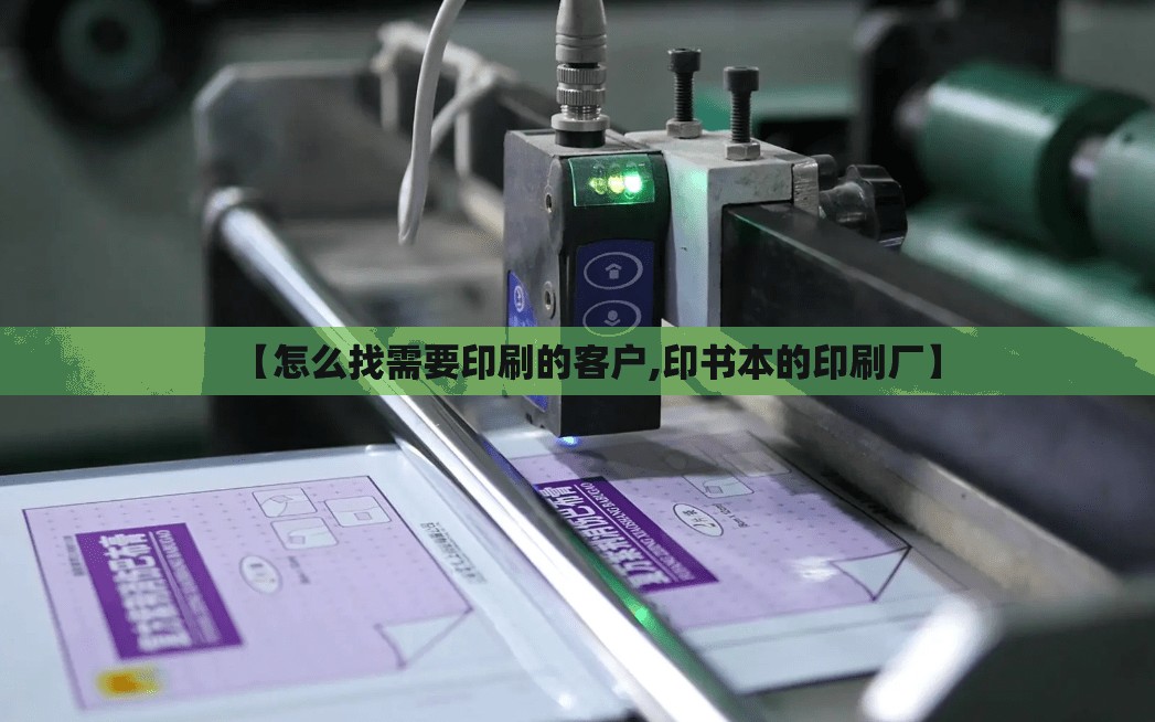 【怎么找需要印刷的客户,印书本的印刷厂】 【怎么找需要印刷的客户,印书本的印刷厂】