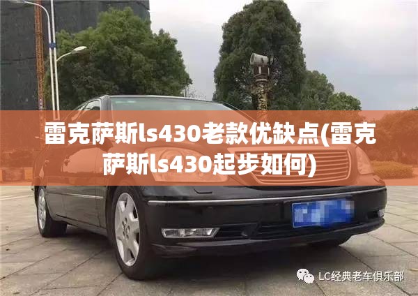 雷克萨斯ls430老款优缺点(雷克萨斯ls430起步如何) 雷克萨斯ls430老款优缺点(雷克萨斯ls430起步如何)