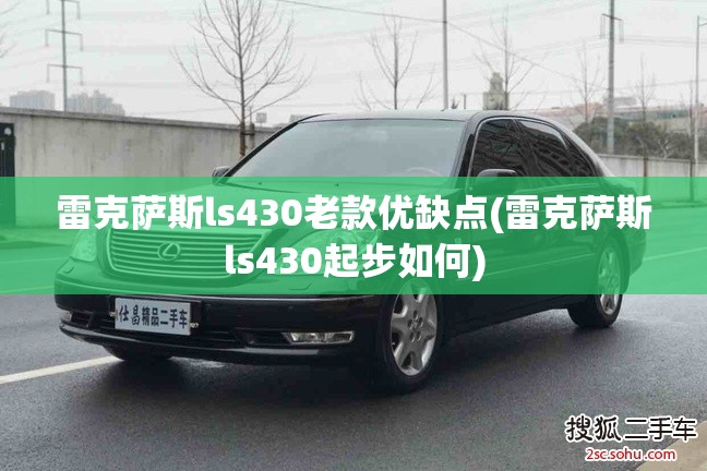 雷克萨斯ls430老款优缺点(雷克萨斯ls430起步如何) 雷克萨斯ls430老款优缺点(雷克萨斯ls430起步如何)
