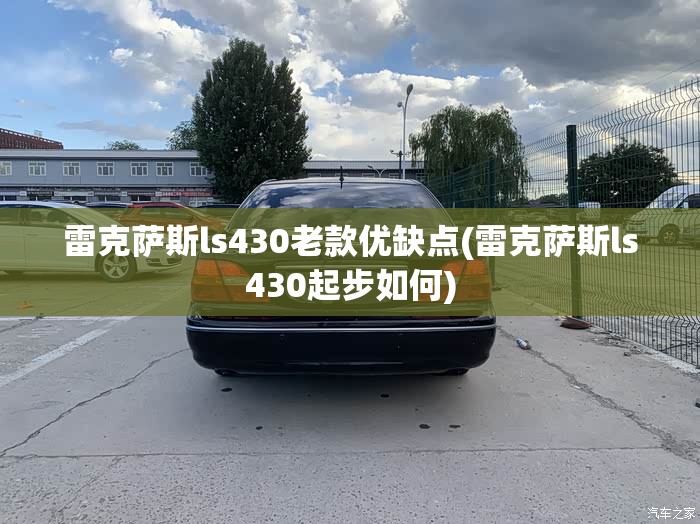 雷克萨斯ls430老款优缺点(雷克萨斯ls430起步如何) 雷克萨斯ls430老款优缺点(雷克萨斯ls430起步如何)