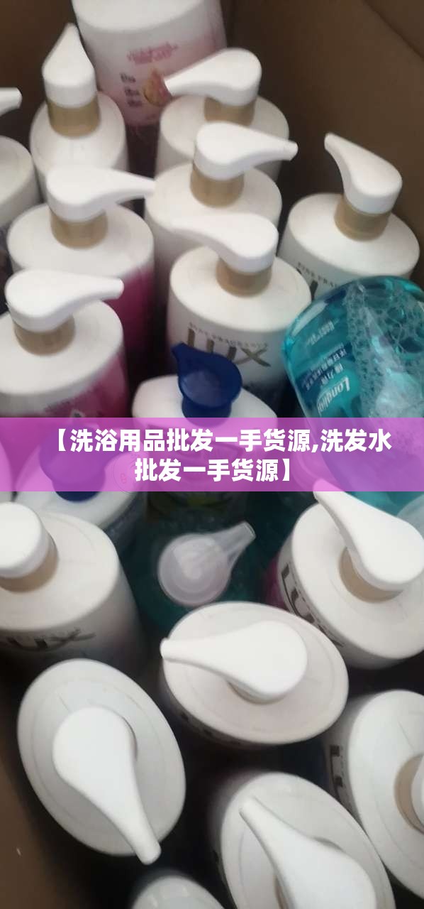 【洗浴用品批发一手货源,洗发水批发一手货源】 【洗浴用品批发一手货源,洗发水批发一手货源】