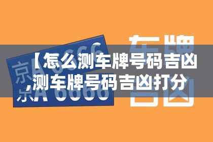 【怎么测车牌号码吉凶,测车牌号码吉凶打分】 【怎么测车牌号码吉凶,测车牌号码吉凶打分】