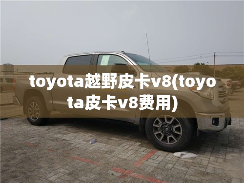 toyota越野皮卡v8(toyota皮卡v8费用) toyota越野皮卡v8(toyota皮卡v8费用)