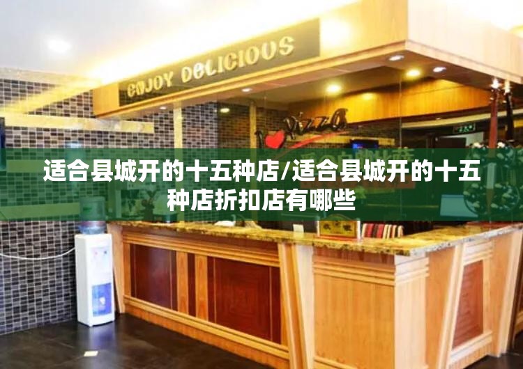 适合县城开的十五种店/适合县城开的十五种店折扣店有哪些 适合县城开的十五种店/适合县城开的十五种店折扣店有哪些