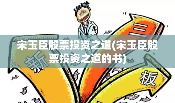 宋玉臣股票投资之道(宋玉臣股票投资之道的书) 宋玉臣股票投资之道(宋玉臣股票投资之道的书)